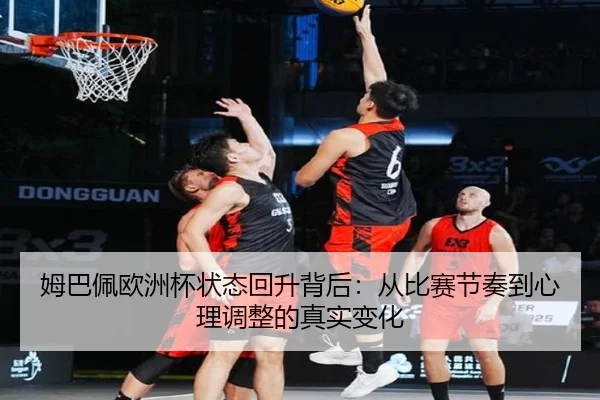 姆巴佩欧洲杯状态回升背后：从比赛节奏到心理调整的真实变化 | kaiyun